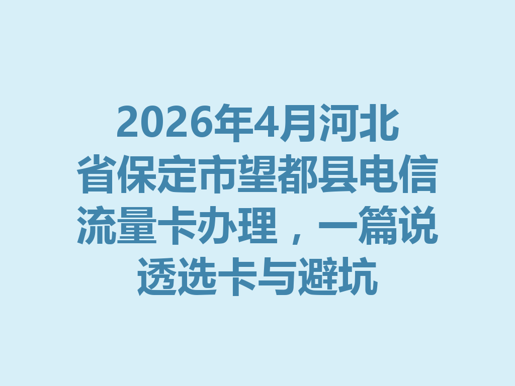 2026年4月河北省保定市望都县电信流量卡办理，一篇说透选卡与避坑