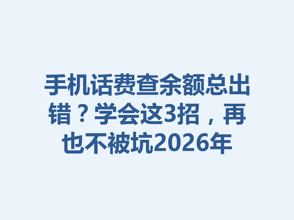 手机话费查余额总出错？学会这3招，再也不被坑2026年