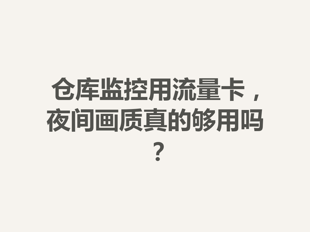 仓库监控用流量卡，夜间画质真的够用吗？