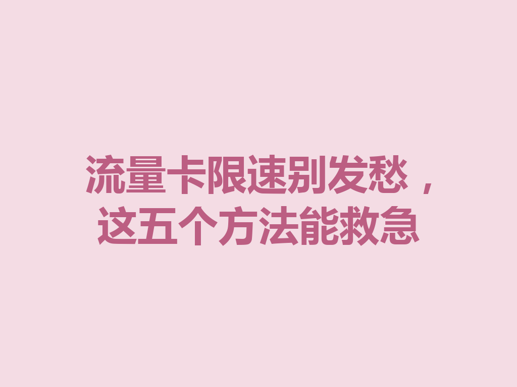 流量卡限速别发愁，这五个方法能救急