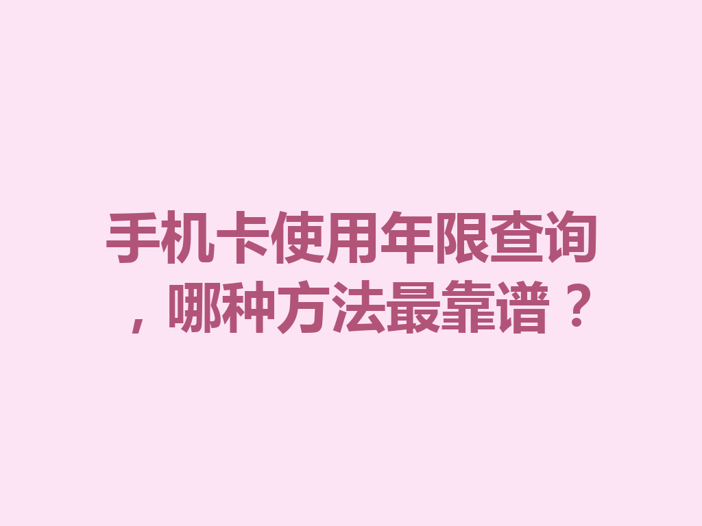 手机卡使用年限查询，哪种方法最靠谱？