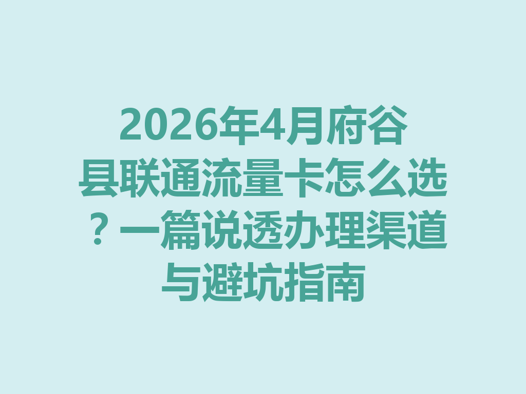 2026年4月府谷县联通流量卡怎么选？一篇说透办理渠道与避坑指南