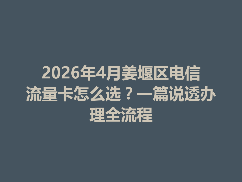 2026年4月姜堰区电信流量卡怎么选？一篇说透办理全流程