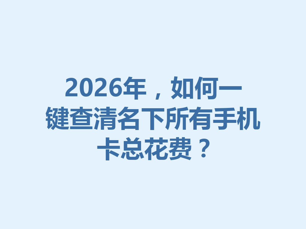 2026年，如何一键查清名下所有手机卡总花费？
