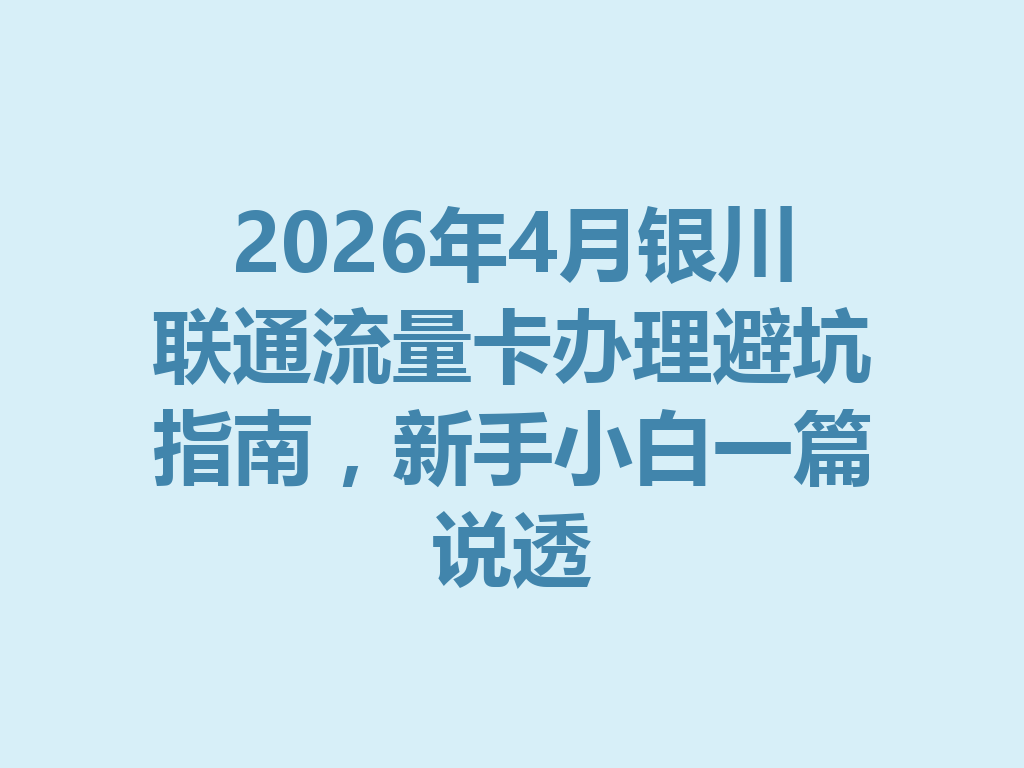 2026年4月银川联通流量卡办理避坑指南，新手小白一篇说透