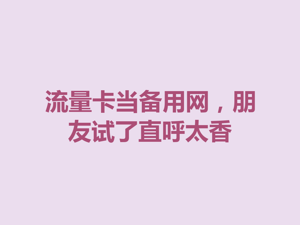 流量卡当备用网，朋友试了直呼太香