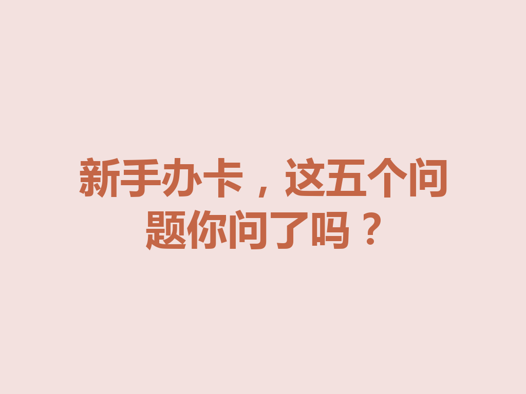新手办卡，这五个问题你问了吗？
