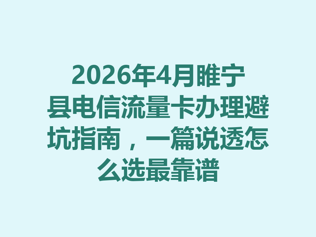 2026年4月睢宁县电信流量卡办理避坑指南，一篇说透怎么选最靠谱