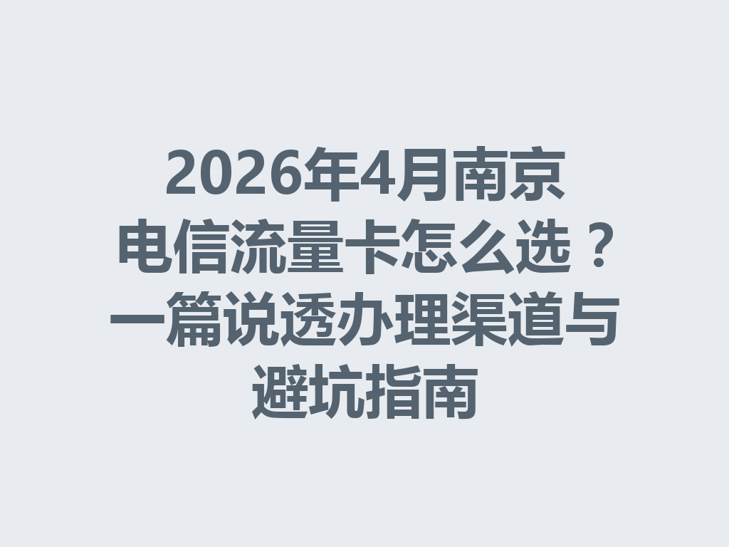 2026年4月南京电信流量卡怎么选？一篇说透办理渠道与避坑指南