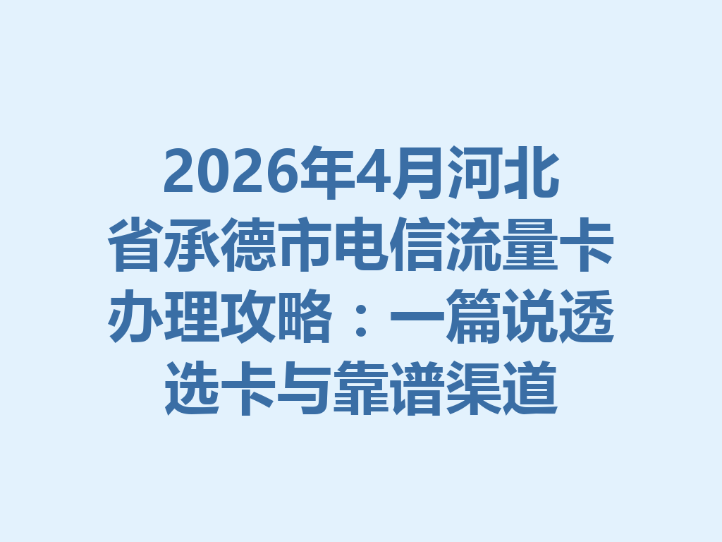 2026年4月河北省承德市电信流量卡办理攻略：一篇说透选卡与靠谱渠道