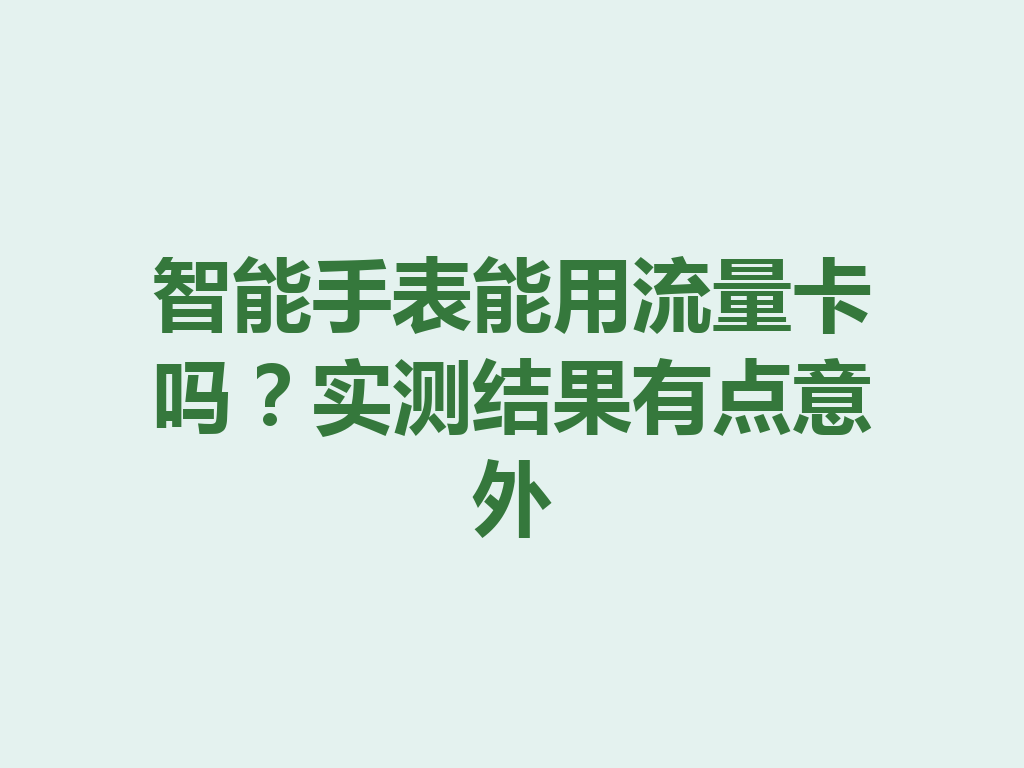 智能手表能用流量卡吗？实测结果有点意外