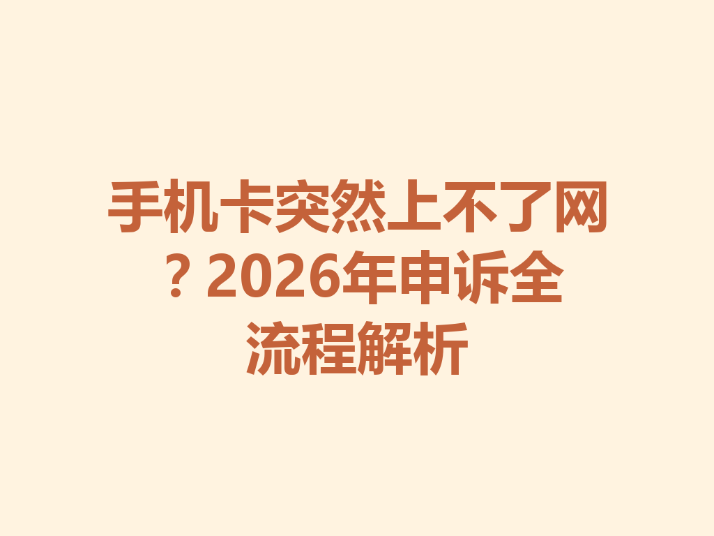 手机卡突然上不了网？2026年申诉全流程解析