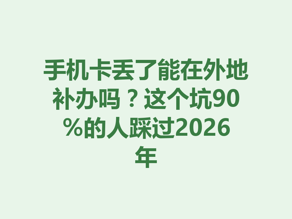 手机卡丢了能在外地补办吗？这个坑90%的人踩过2026年