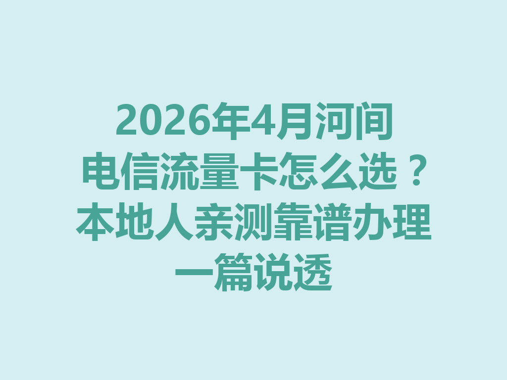 2026年4月河间电信流量卡怎么选？本地人亲测靠谱办理一篇说透