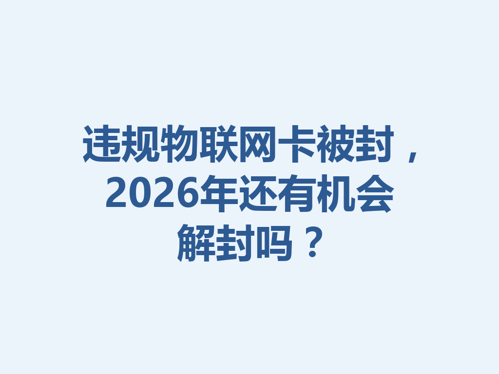 违规物联网卡被封，2026年还有机会解封吗？