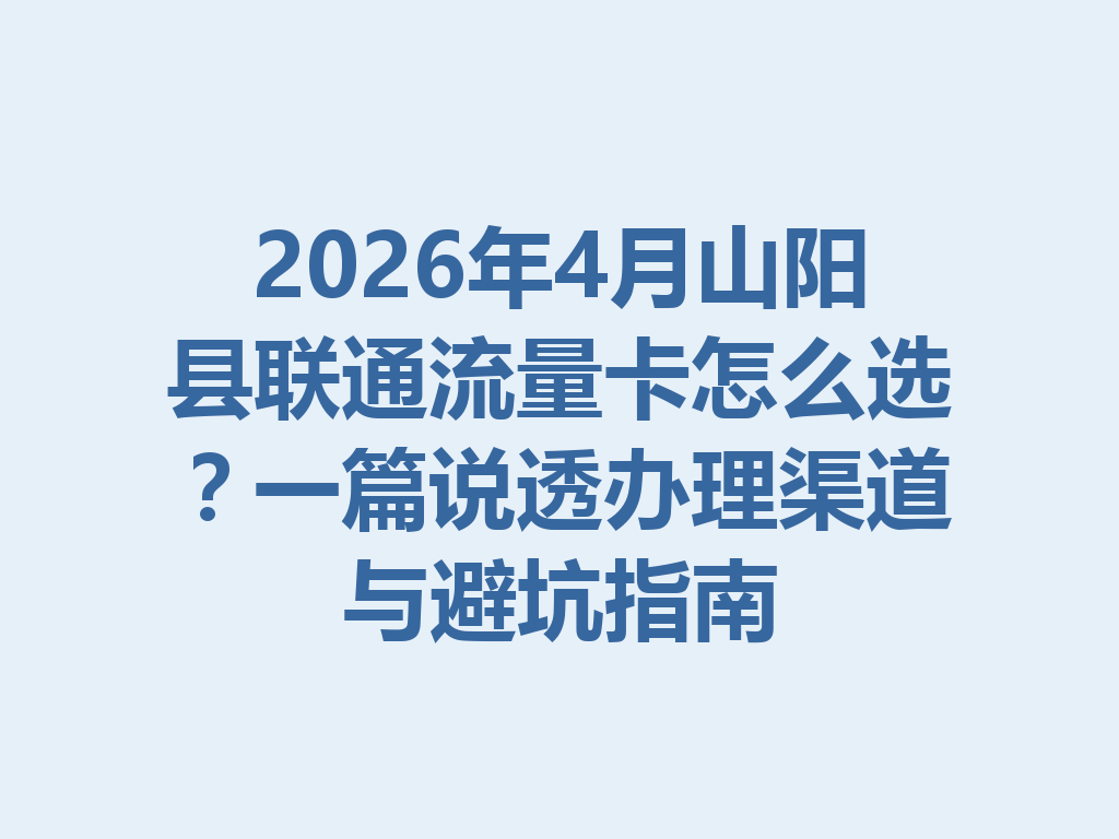 2026年4月山阳县联通流量卡怎么选？一篇说透办理渠道与避坑指南