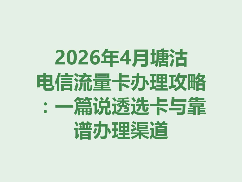 2026年4月塘沽电信流量卡办理攻略：一篇说透选卡与靠谱办理渠道