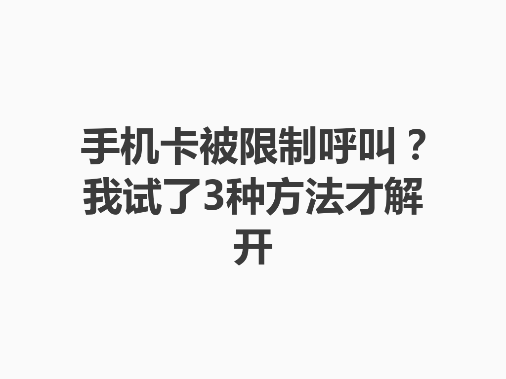 手机卡被限制呼叫？我试了3种方法才解开