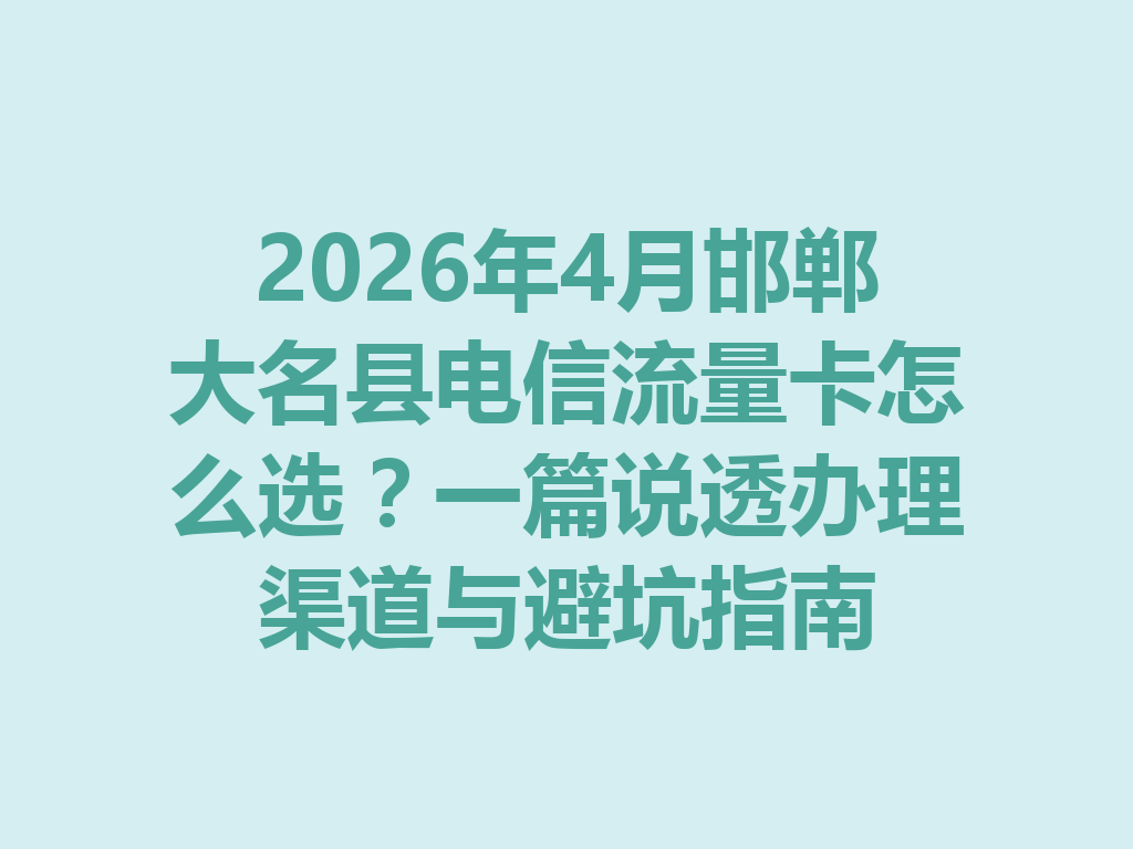 2026年4月邯郸大名县电信流量卡怎么选？一篇说透办理渠道与避坑指南