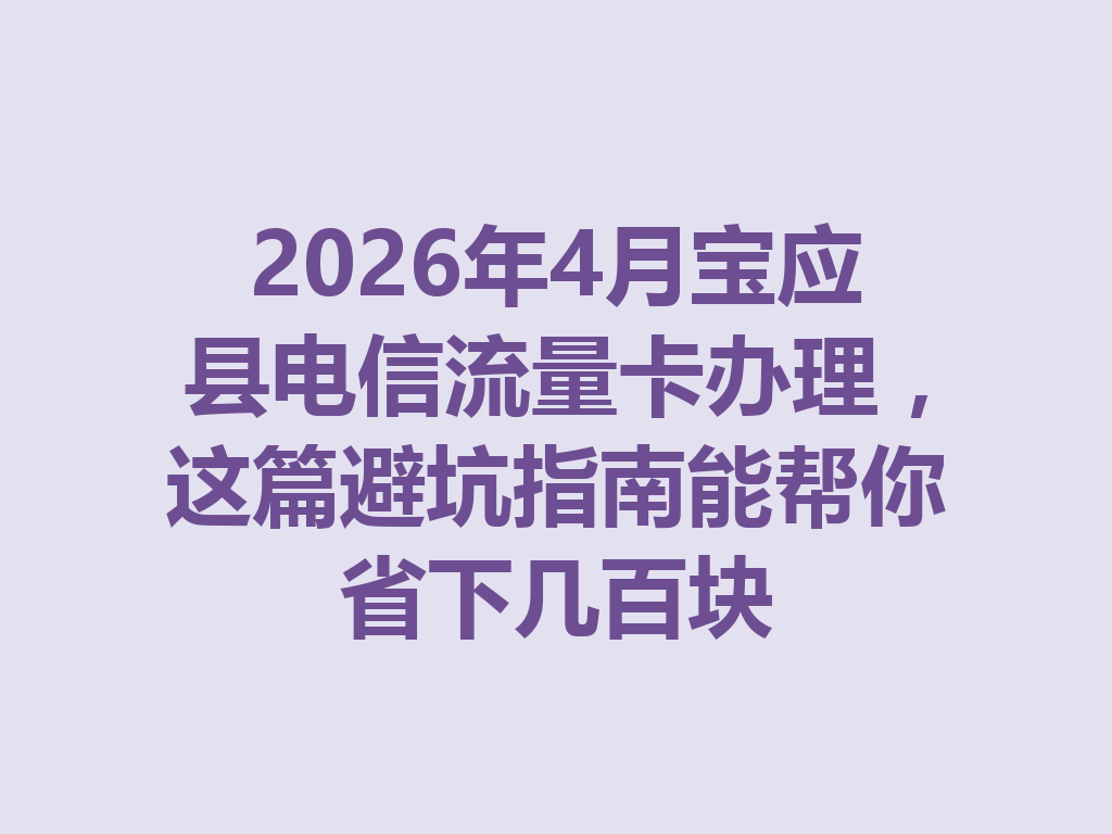 2026年4月宝应县电信流量卡办理，这篇避坑指南能帮你省下几百块