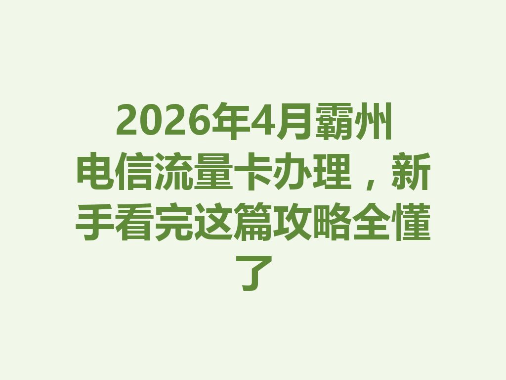 2026年4月霸州电信流量卡办理，新手看完这篇攻略全懂了
