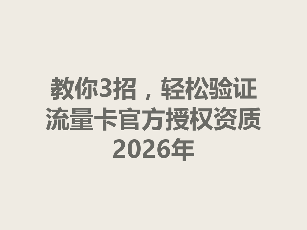 教你3招，轻松验证流量卡官方授权资质2026年