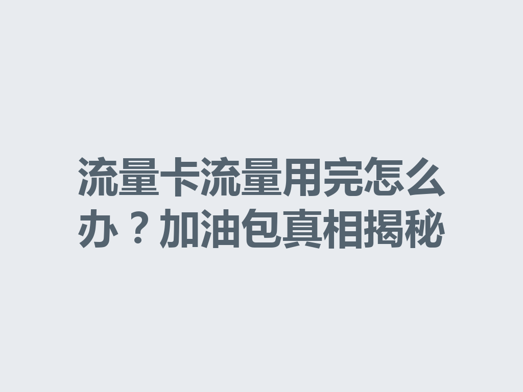 流量卡流量用完怎么办？加油包真相揭秘