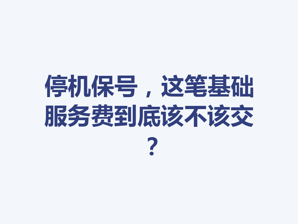 停机保号，这笔基础服务费到底该不该交？