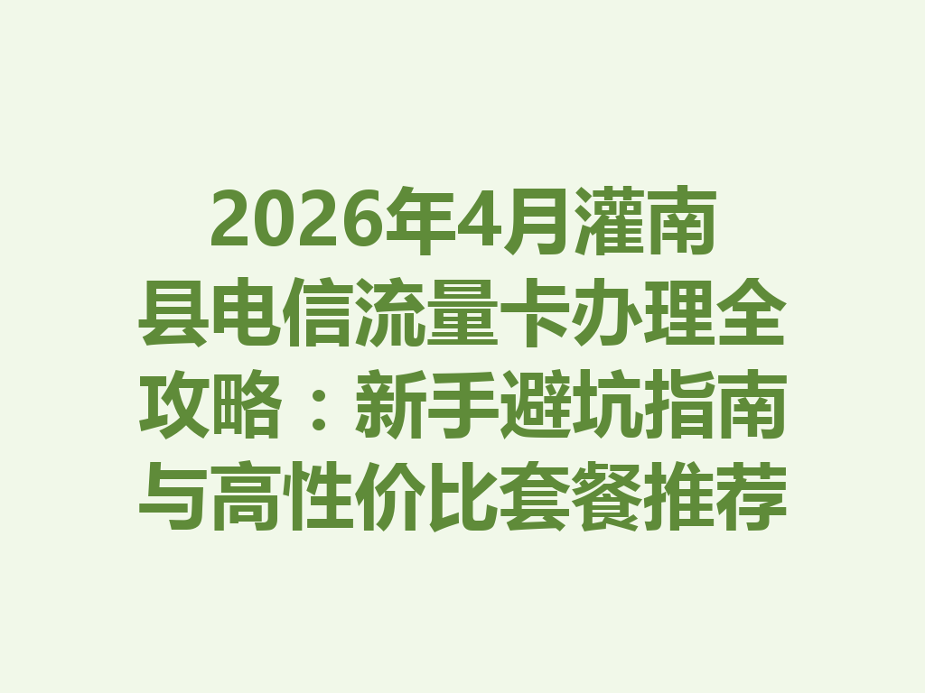 2026年4月灌南县电信流量卡办理全攻略：新手避坑指南与高性价比套餐推荐