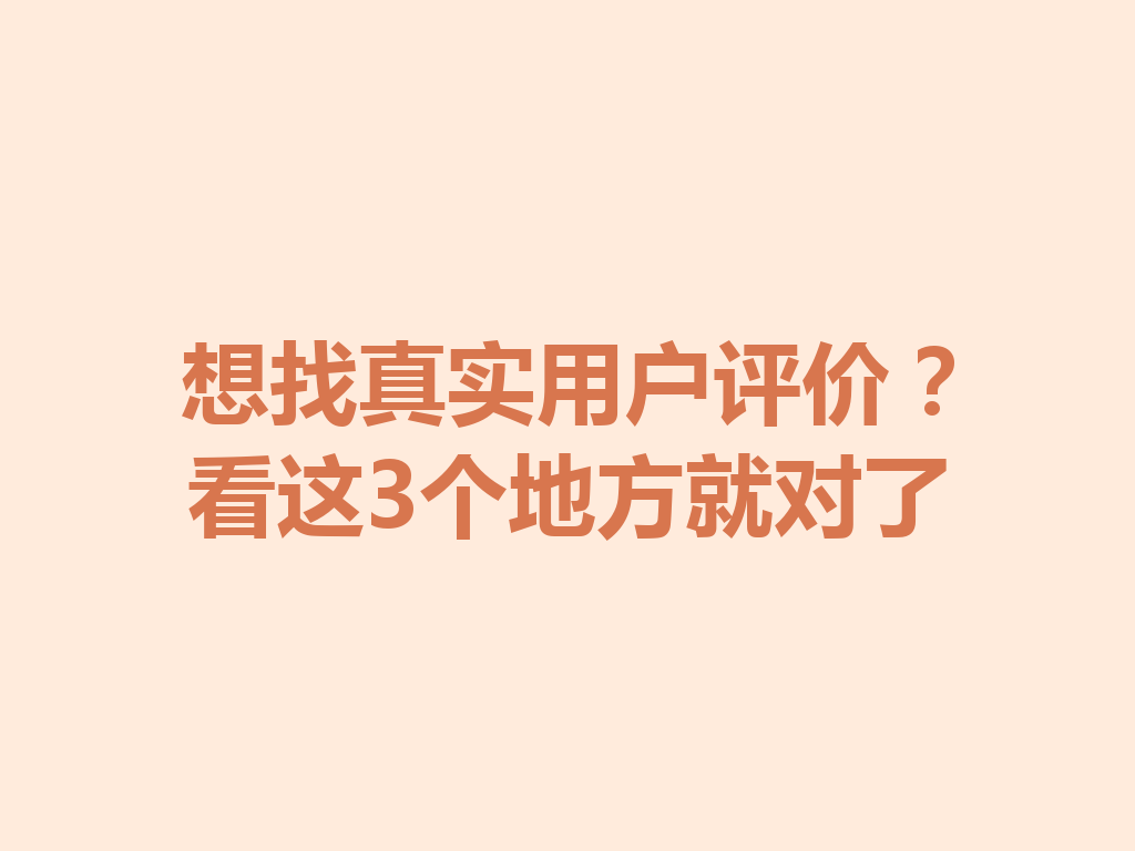想找真实用户评价？看这3个地方就对了