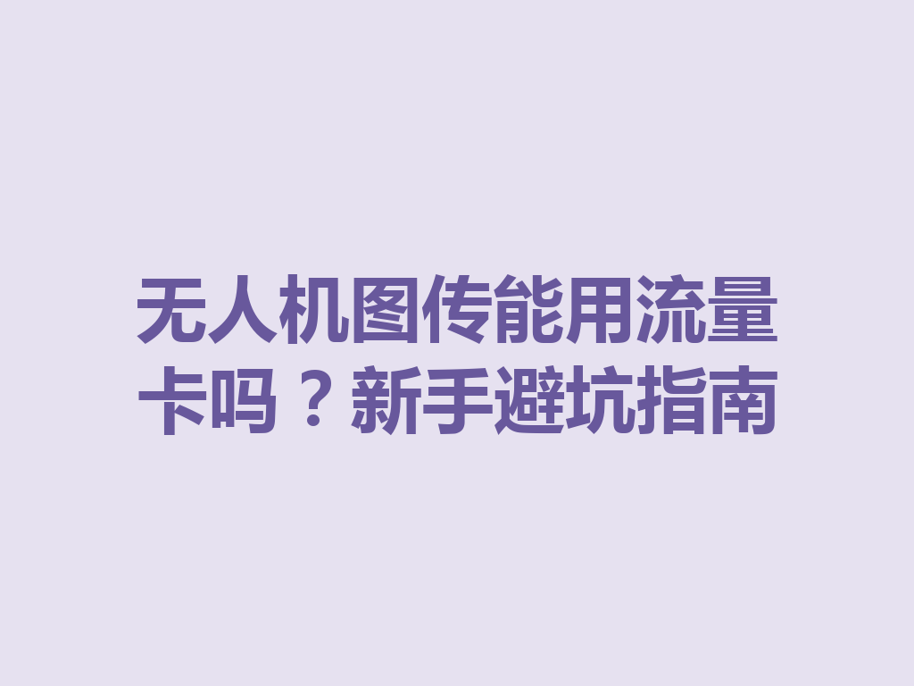 无人机图传能用流量卡吗？新手避坑指南