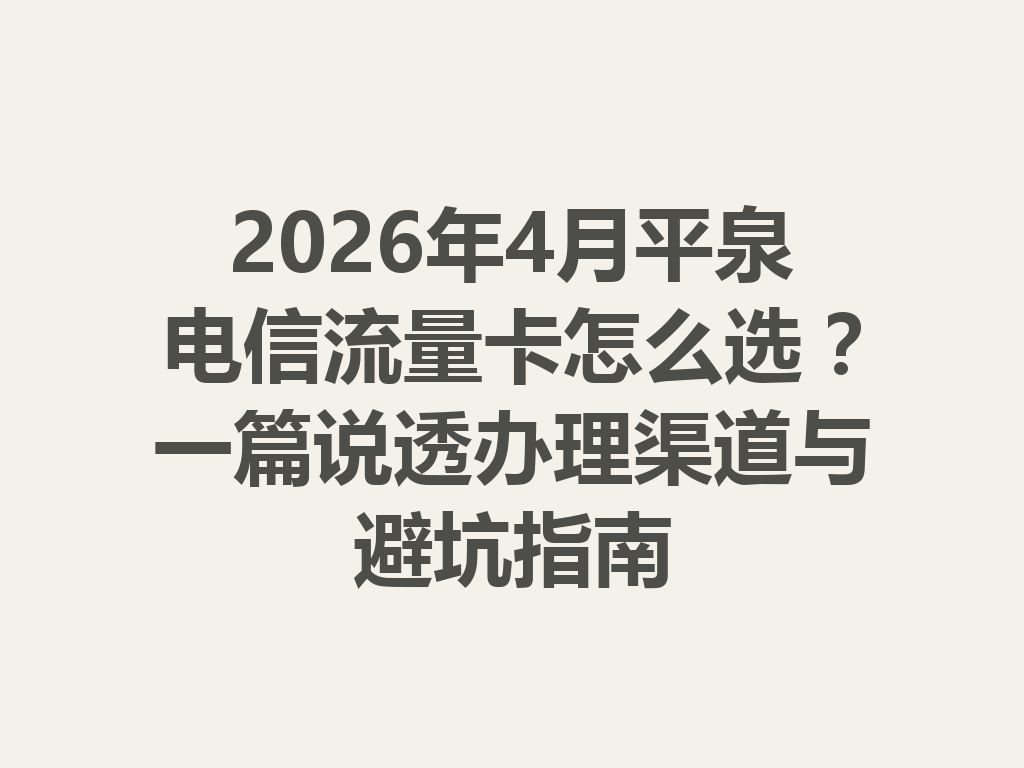 2026年4月平泉电信流量卡怎么选?一篇说透办理渠道与避坑指南