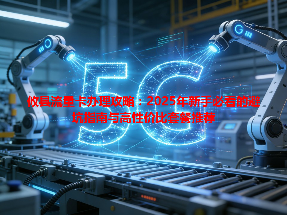 攸县流量卡办理攻略：2025年新手必看的避坑指南与高性价比套餐推荐