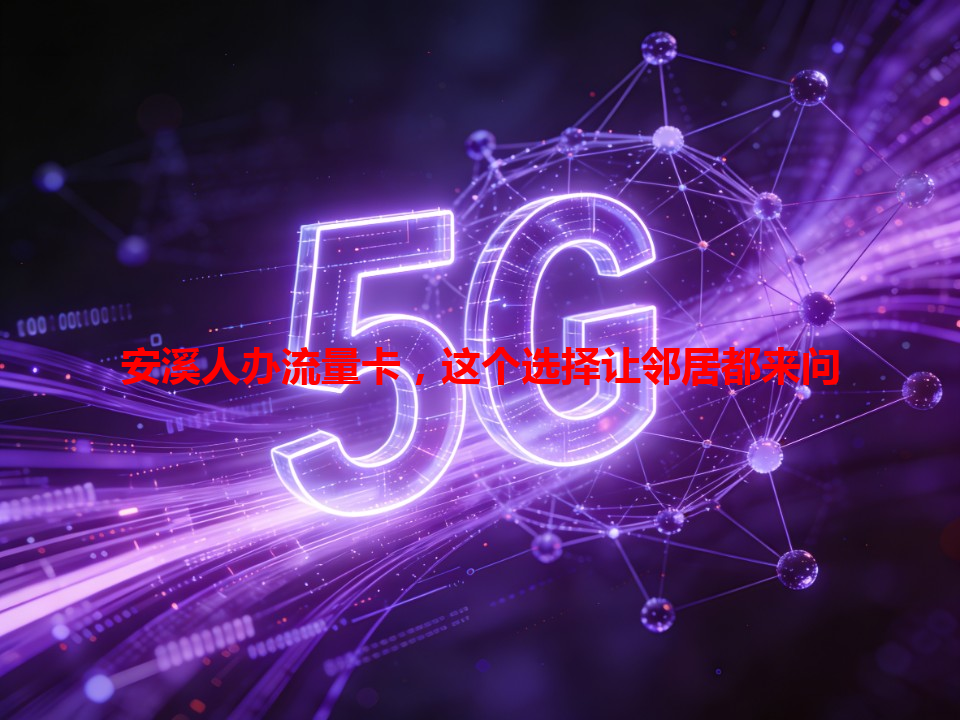 安溪人办流量卡，这个选择让邻居都来问