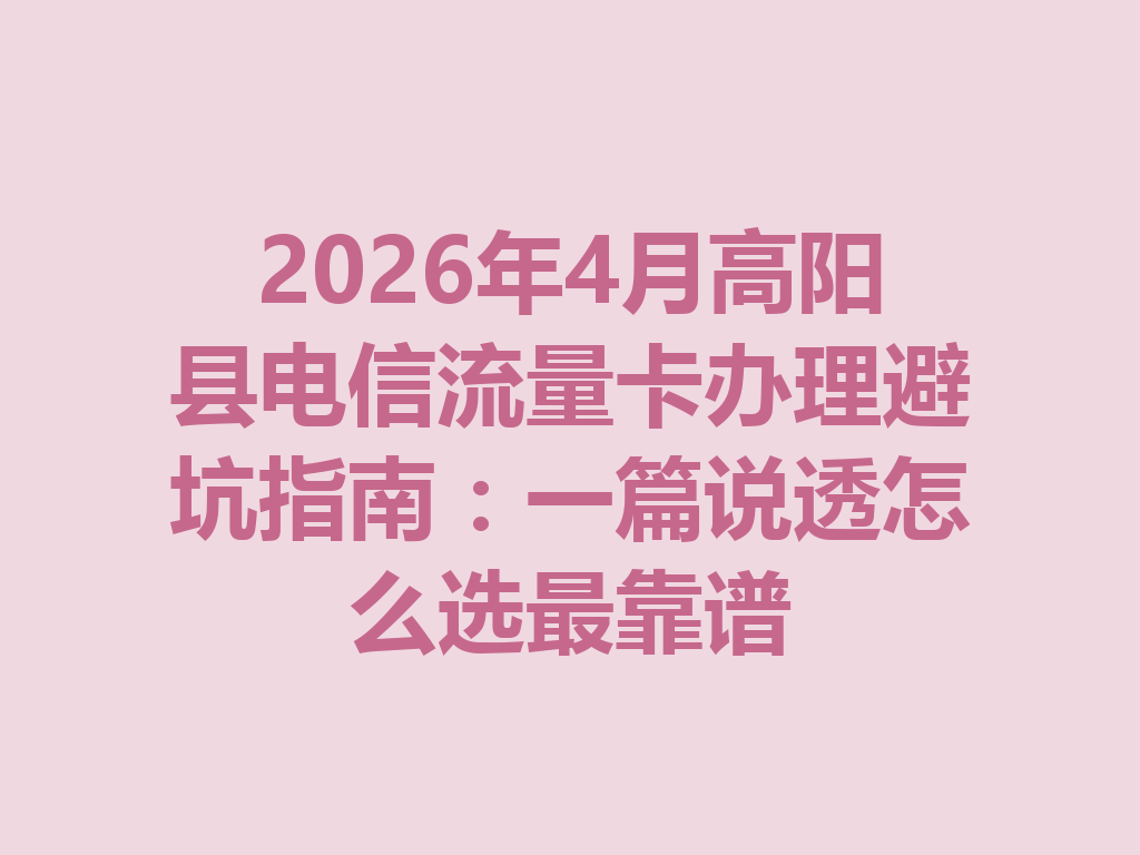 2026年4月高阳县电信流量卡办理避坑指南：一篇说透怎么选最靠谱