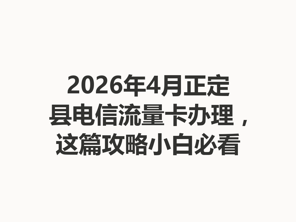 2026年4月正定县电信流量卡办理，这篇攻略小白必看