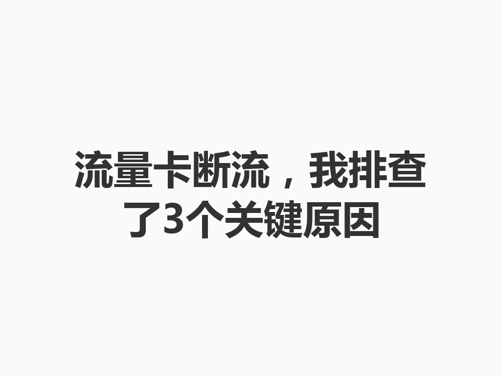 流量卡断流，我排查了3个关键原因