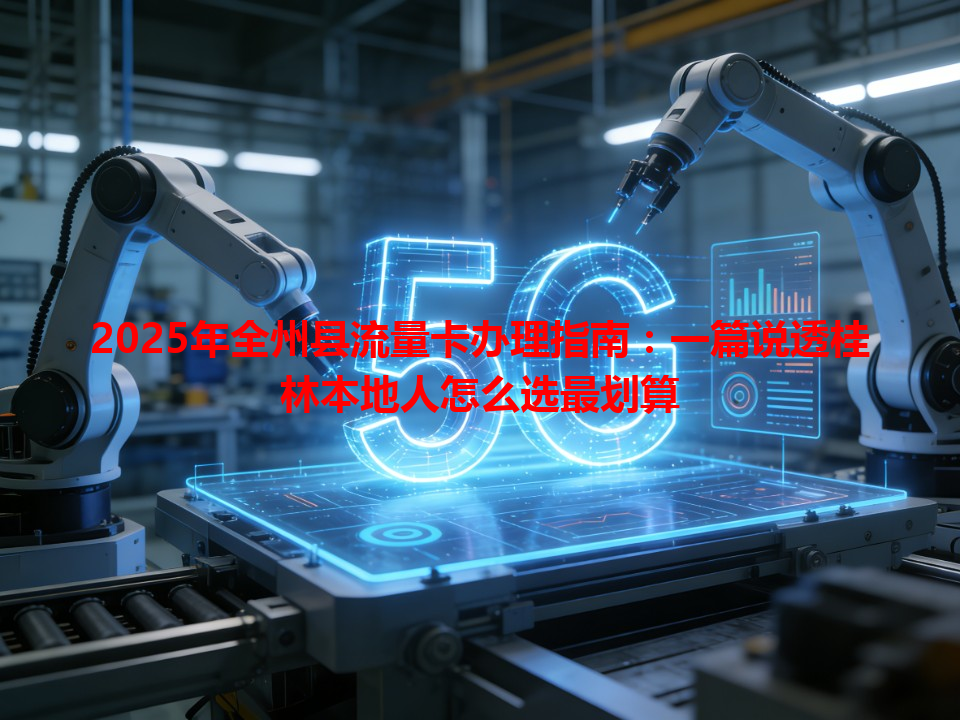 2025年全州县流量卡办理指南：一篇说透桂林本地人怎么选最划算