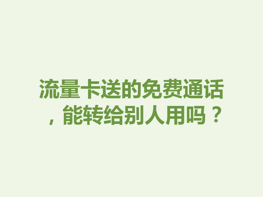 流量卡送的免费通话，能转给别人用吗？