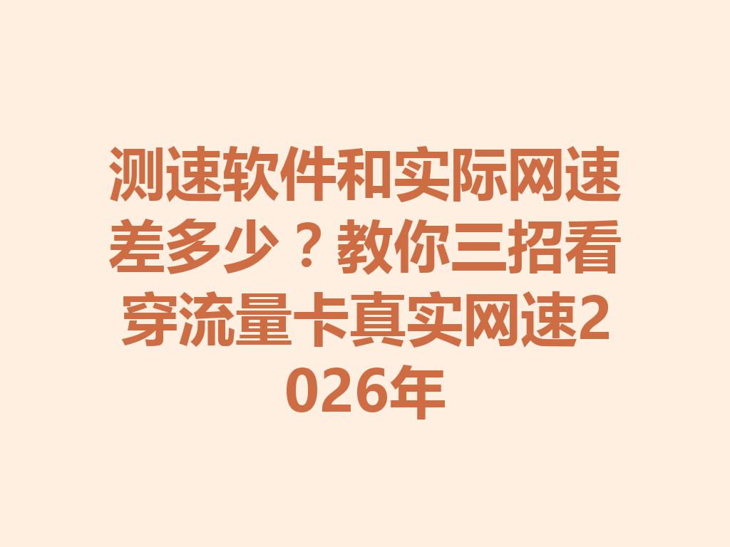 测速软件和实际网速差多少？教你三招看穿流量卡真实网速2026年