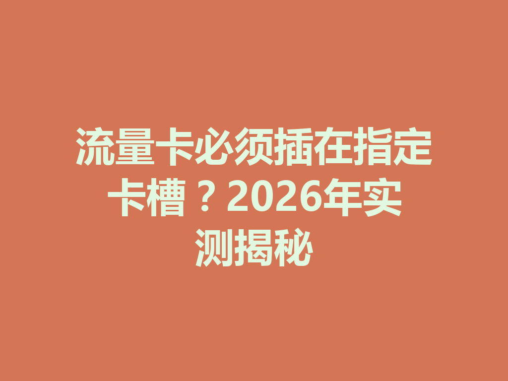 流量卡必须插在指定卡槽？2026年实测揭秘