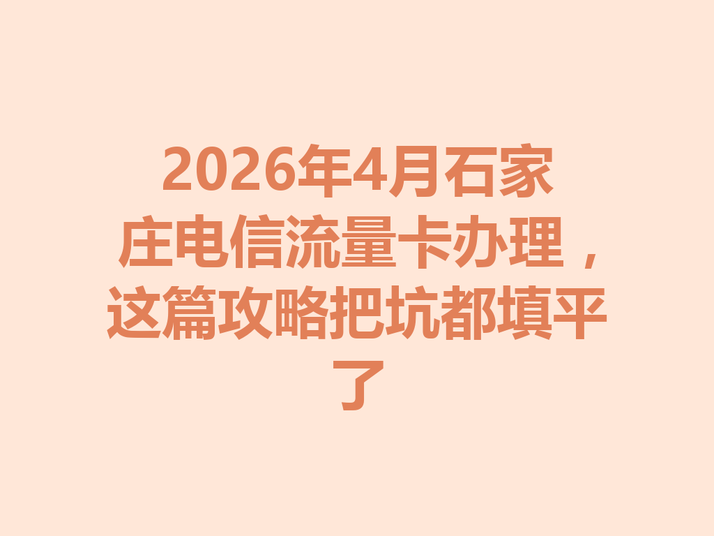 2026年4月石家庄电信流量卡办理，这篇攻略把坑都填平了