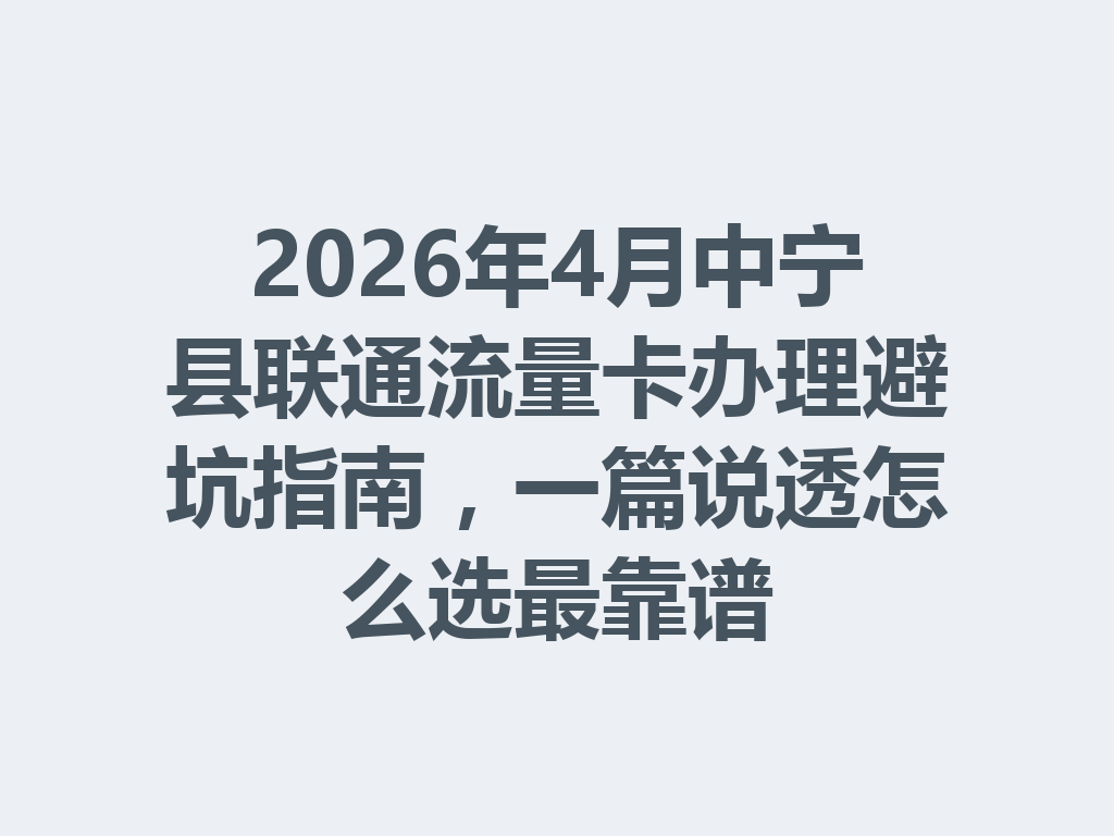 2026年4月中宁县联通流量卡办理避坑指南，一篇说透怎么选最靠谱