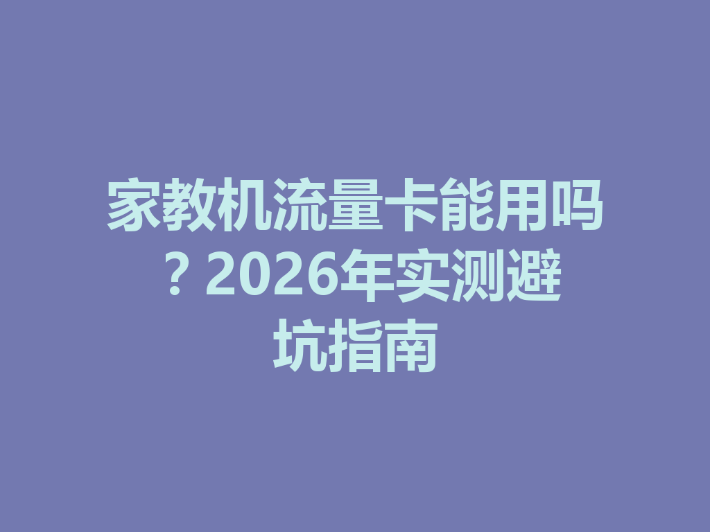 家教机流量卡能用吗？2026年实测避坑指南