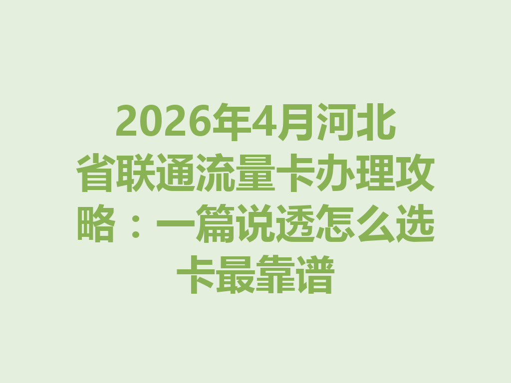 2026年4月河北省联通流量卡办理攻略：一篇说透怎么选卡最靠谱