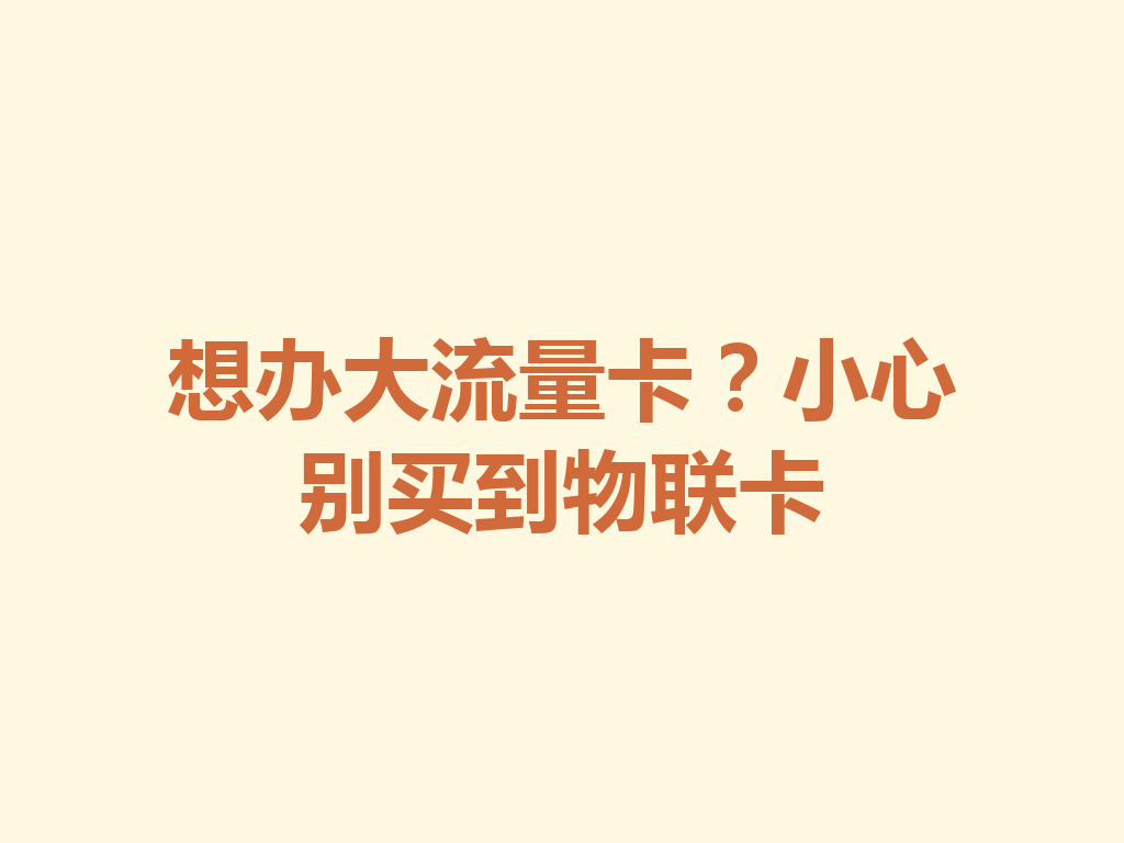想办大流量卡？小心别买到物联卡