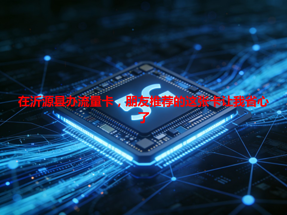 在沂源县办流量卡，朋友推荐的这张卡让我省心了