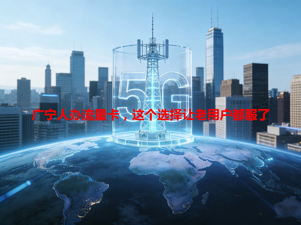 广宁人办流量卡，这个选择让老用户都服了