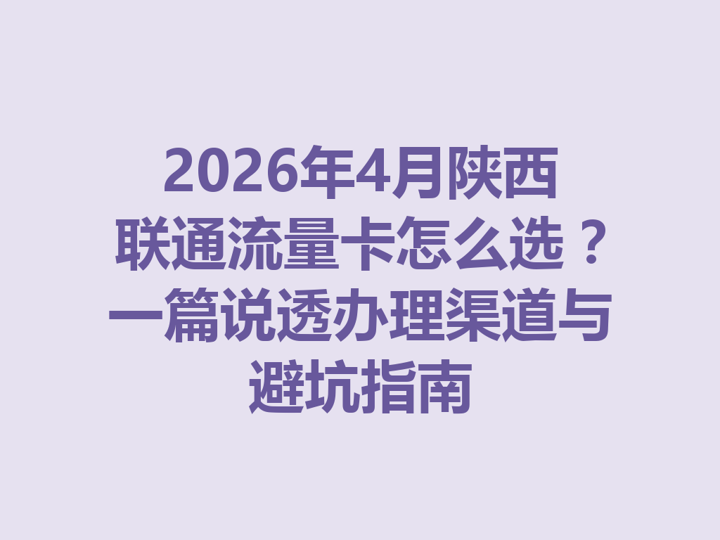 2026年4月陕西联通流量卡怎么选？一篇说透办理渠道与避坑指南