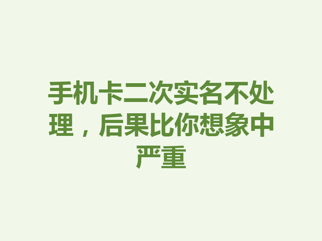 手机卡二次实名不处理，后果比你想象中严重